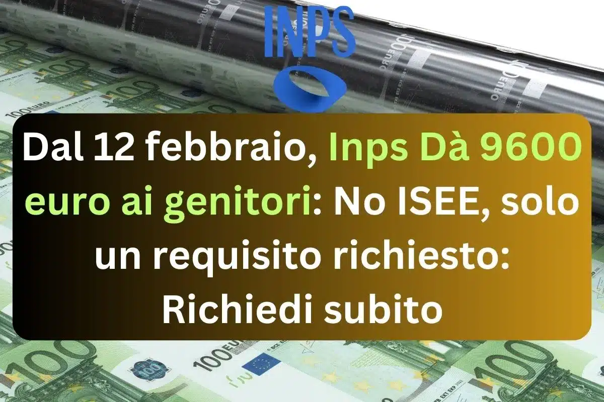 Dal 12 febbraio, Inps Dà 9600 euro ai genitori: No ISEE, solo un requisito richiesto: Richiedi subito