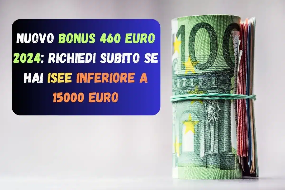 Nuovo Bonus 460 euro 2024: Richiedi subito se hai ISEE inferiore a 15000 euro