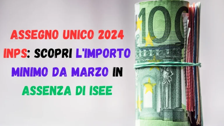 Assegno Unico 2024 Inps: Scopri l'Importo Minimo da Marzo in Assenza di ISEE